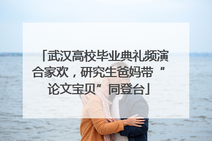 武汉高校毕业典礼频演合家欢，研究生爸妈带“论文宝贝”同登台