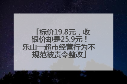 标价19.8元，收银价却是25.9元！乐山一超市经营行为不规范被责令整改