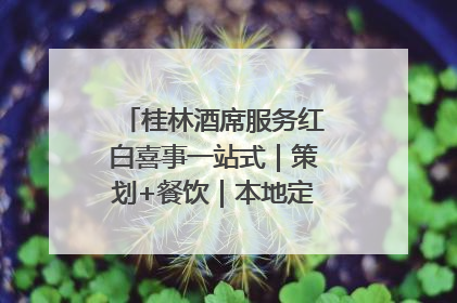 桂林酒席服务红白喜事一站式｜策划+餐饮｜本地定制桂林本地团队