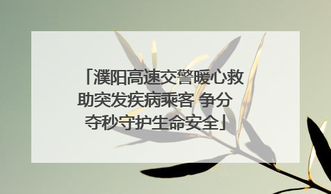 濮阳高速交警暖心救助突发疾病乘客 争分夺秒守护生命安全