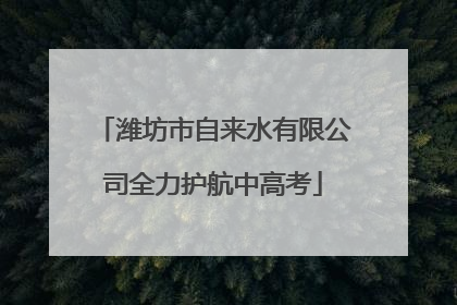 潍坊市自来水有限公司全力护航中高考