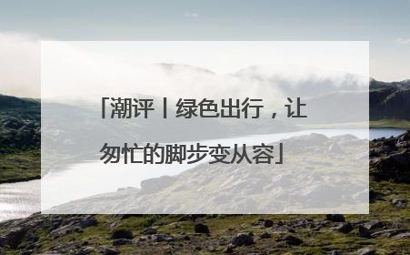 潮评丨绿色出行，让匆忙的脚步变从容