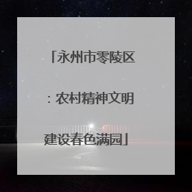 永州市零陵区：农村精神文明建设春色满园