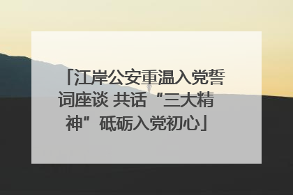 江岸公安重温入党誓词座谈 共话“三大精神”砥砺入党初心
