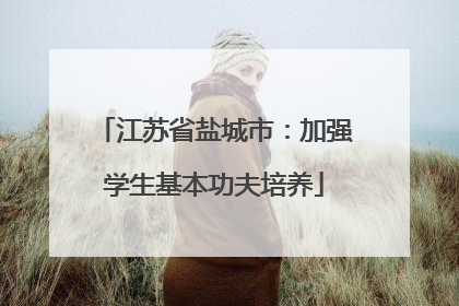 江苏省盐城市：加强学生基本功夫培养