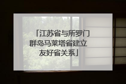 江苏省与所罗门群岛马莱塔省建立友好省关系