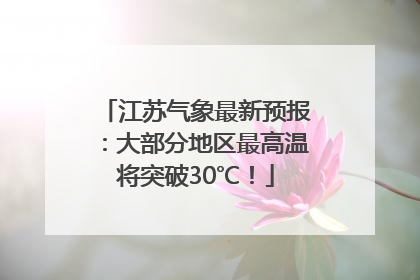 江苏气象最新预报：大部分地区最高温将突破30℃！