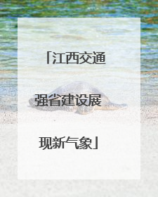 江西交通强省建设展现新气象