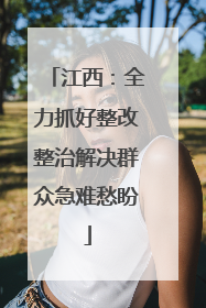 江西：全力抓好整改整治解决群众急难愁盼