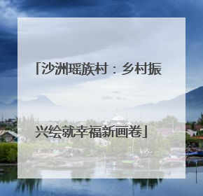沙洲瑶族村：乡村振兴绘就幸福新画卷