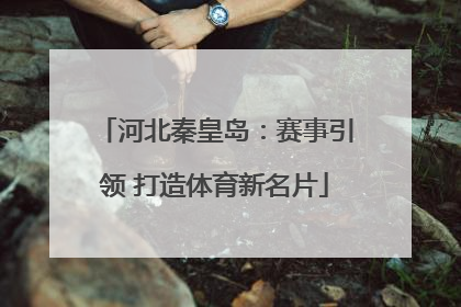 河北秦皇岛：赛事引领 打造体育新名片