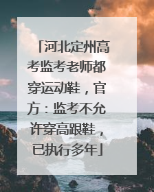 河北定州高考监考老师都穿运动鞋，官方：监考不允许穿高跟鞋，已执行多年