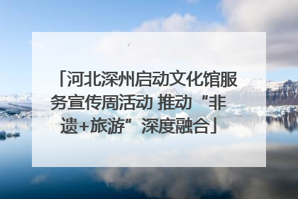 河北深州启动文化馆服务宣传周活动 推动“非遗+旅游”深度融合