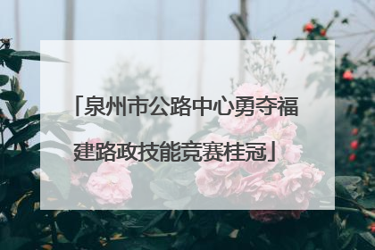 泉州市公路中心勇夺福建路政技能竞赛桂冠