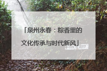 泉州永春：粽香里的文化传承与时代新风