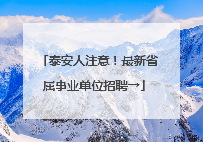 泰安人注意！最新省属事业单位招聘→