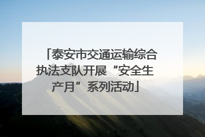 泰安市交通运输综合执法支队开展“安全生产月”系列活动