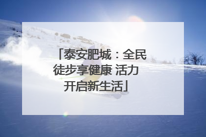 泰安肥城：全民徒步享健康 活力开启新生活