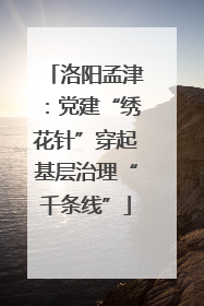 洛阳孟津：党建“绣花针”穿起基层治理“千条线”