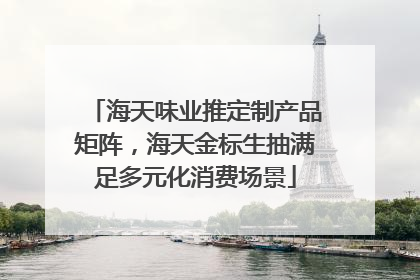 海天味业推定制产品矩阵，海天金标生抽满足多元化消费场景