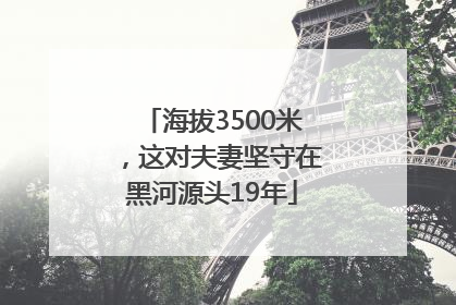 海拔3500米，这对夫妻坚守在黑河源头19年