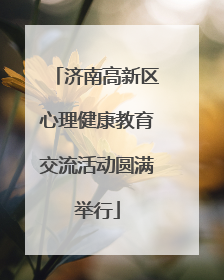 济南高新区心理健康教育交流活动圆满举行