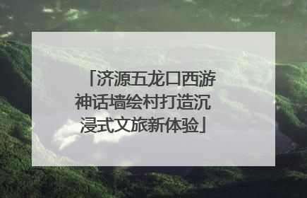 济源五龙口西游神话墙绘村打造沉浸式文旅新体验