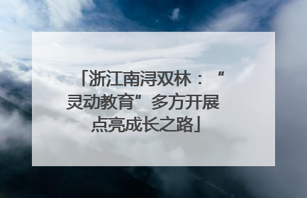浙江南浔双林：“灵动教育”多方开展 点亮成长之路