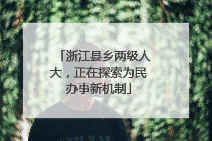 浙江县乡两级人大，正在探索为民办事新机制