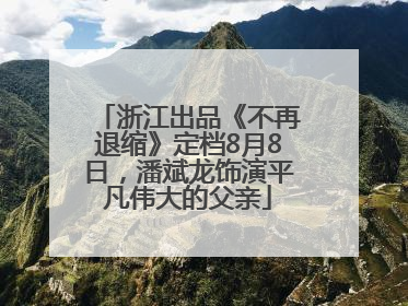 浙江出品《不再退缩》定档8月8日，潘斌龙饰演平凡伟大的父亲