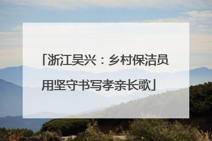 浙江吴兴：乡村保洁员用坚守书写孝亲长歌