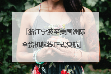 浙江宁波至美国洲际全货机航线正式复航