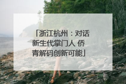 浙江杭州：对话新生代掌门人 侨青解码创新可能