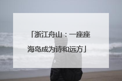 浙江舟山：一座座海岛成为诗和远方