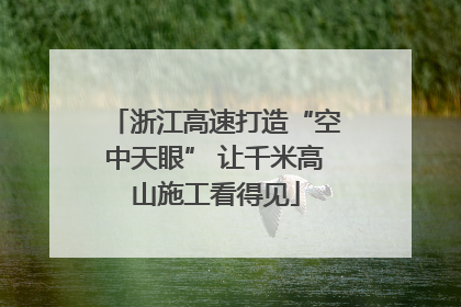 浙江高速打造“空中天眼” 让千米高山施工看得见