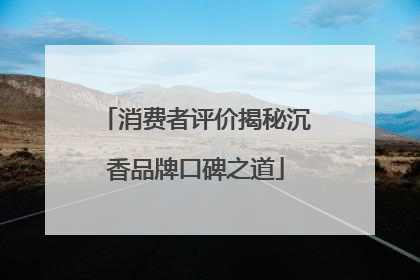 消费者评价揭秘沉香品牌口碑之道