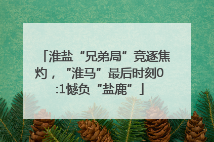 淮盐“兄弟局”竞逐焦灼，“淮马”最后时刻0:1憾负“盐鹿”