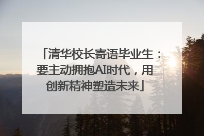 清华校长寄语毕业生：要主动拥抱AI时代，用创新精神塑造未来