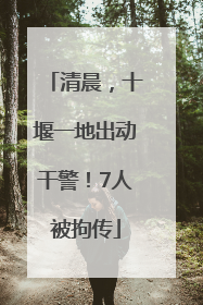 清晨，十堰一地出动干警！7人被拘传