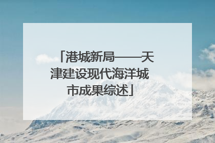 港城新局——天津建设现代海洋城市成果综述