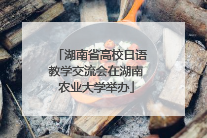 湖南省高校日语教学交流会在湖南农业大学举办