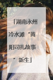 湖南永州冷水滩“黄阳司扎故事”新生