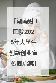 湖南财工职院2025年大学生创新创业宣传周启幕