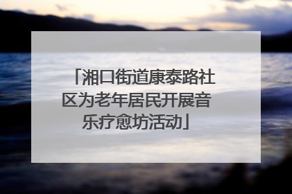 湘口街道康泰路社区为老年居民开展音乐疗愈坊活动