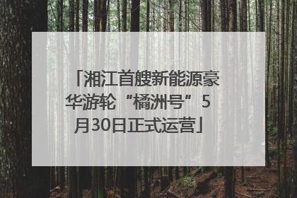 湘江首艘新能源豪华游轮“橘洲号”5月30日正式运营