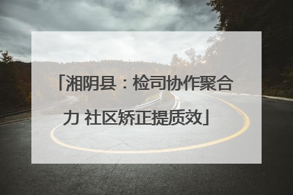 湘阴县：检司协作聚合力 社区矫正提质效