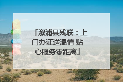 溆浦县残联：上门办证送温情 贴心服务零距离