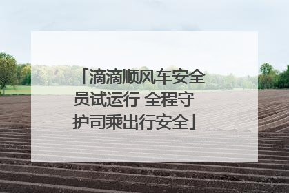 滴滴顺风车安全员试运行 全程守护司乘出行安全