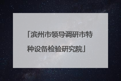 滨州市领导调研市特种设备检验研究院
