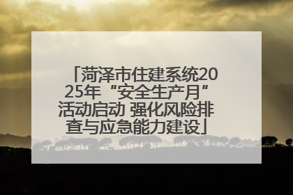 菏泽市住建系统2025年“安全生产月”活动启动 强化风险排查与应急能力建设